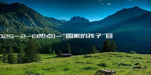 (2025-2-13热点)-“国家的孩子”回到离别65年的家 看到父母遗像跪地大哭